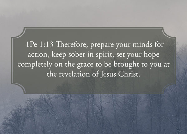 1Pe 1:13  “Therefore, prepare your minds for action”