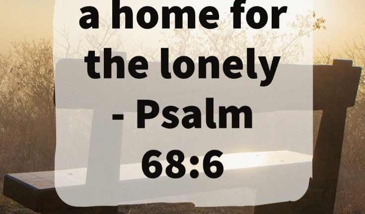 God makes a home for the lonely – Psalm 68:6