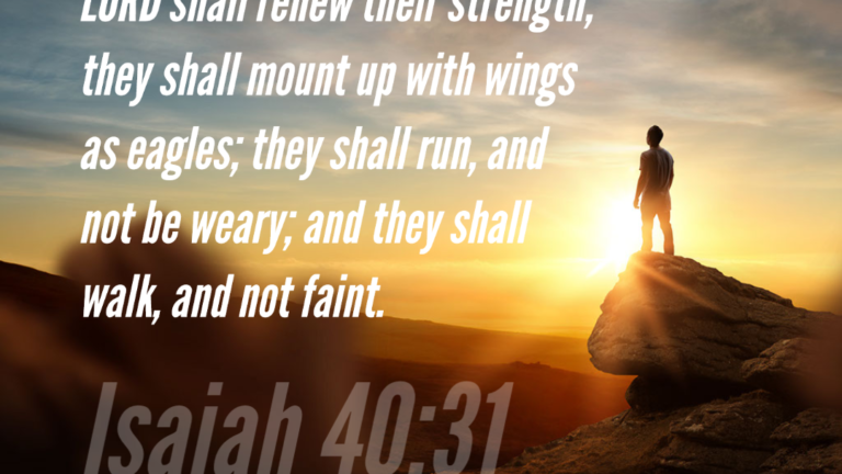 But they that wait upon the LORD shall renew their strength; they shall mount up with wings as eagles; they shall run, and not be weary; and they shall walk, and not faint. – Isaiah 40:31