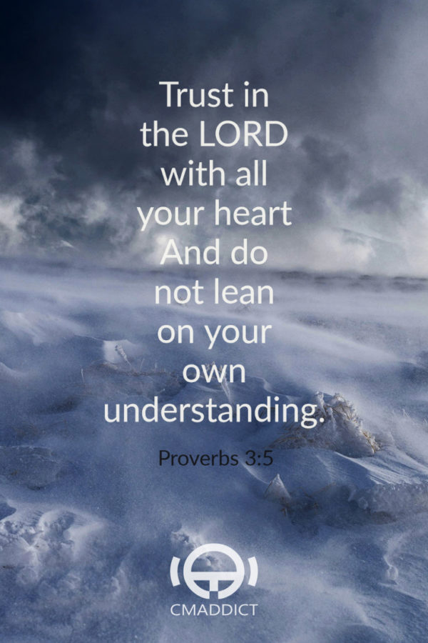Trust in the LORD with all your heart And do not lean on your own understanding – Proverbs 3:5