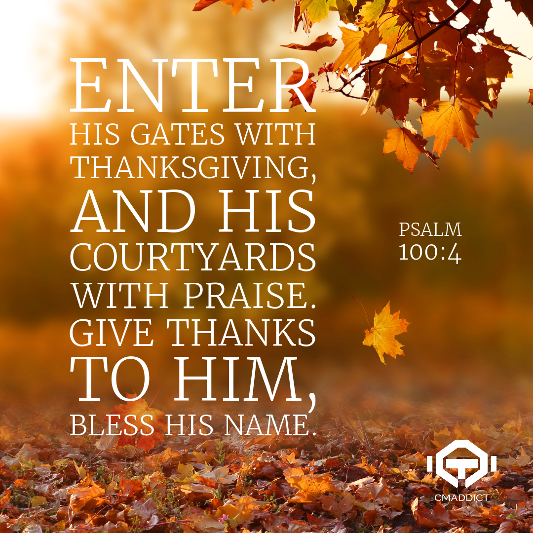 Give thanks to Him, bless His name. Psalm 100:4