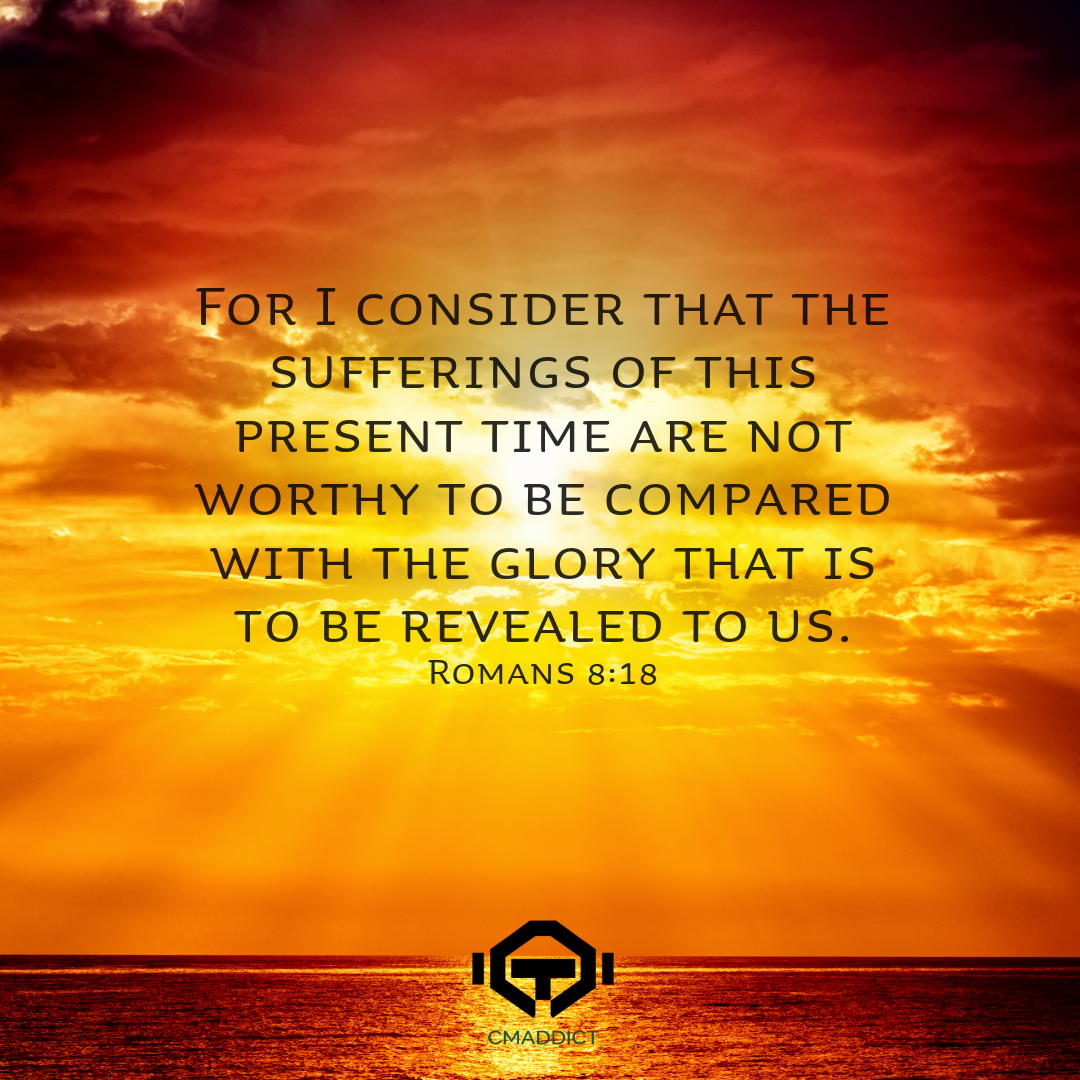 For I consider that the sufferings of this present time are.. Romans 8:18