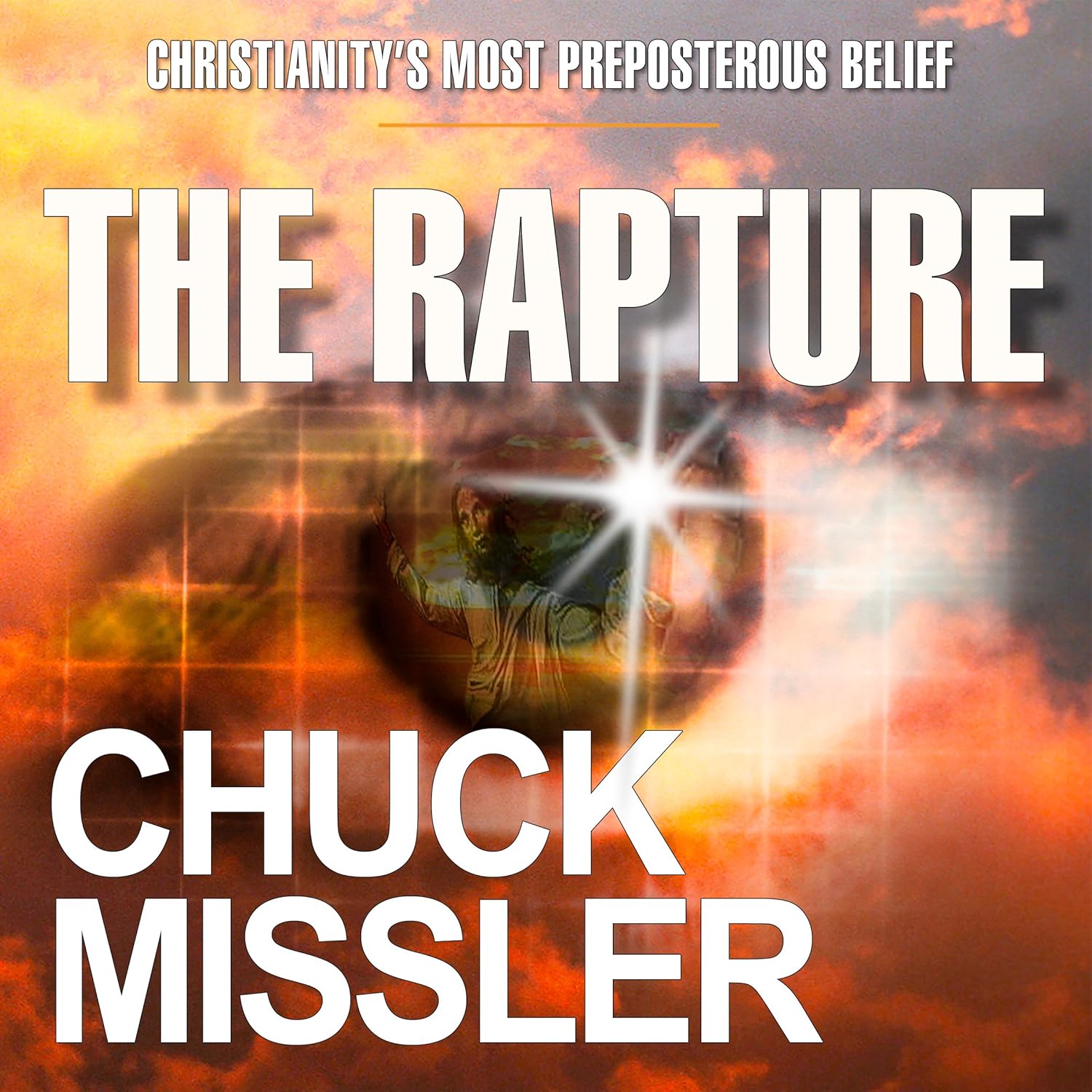 The Rapture – Christianity’s Most Preposterous Belief – By Dr. Chuck Missler