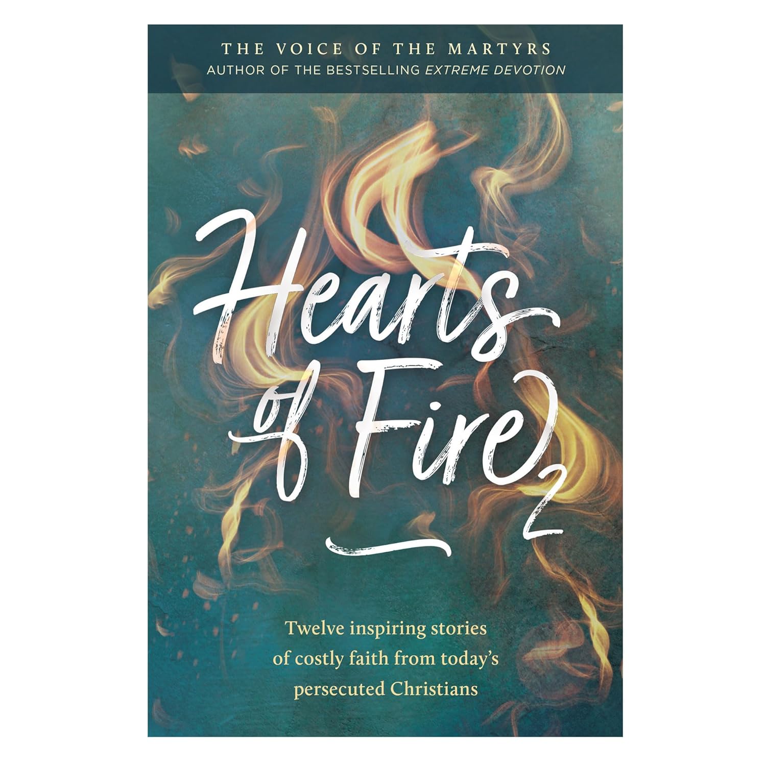 Hearts of Fire 2 – Twelve Inspiring Stories of Costly Faith from Today’s Persecuted Christians – By The Voice of the Martyrs