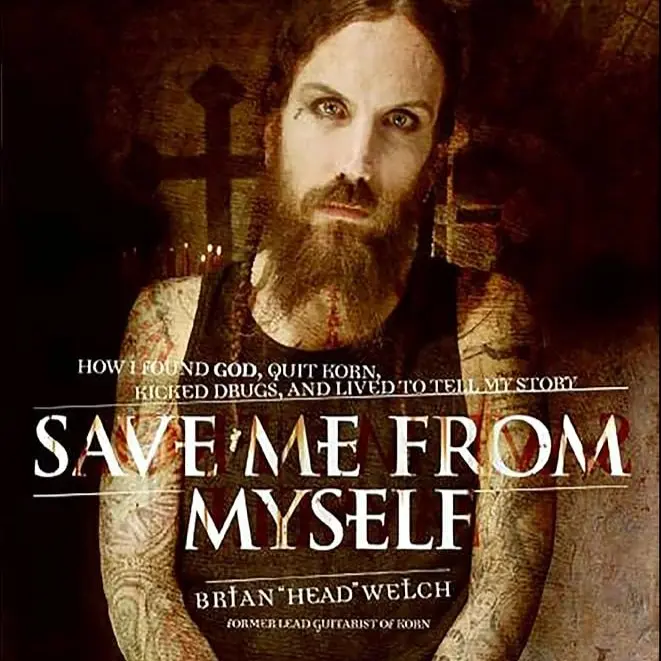 Save Me from Myself: How I Found God, Quit Korn, Kicked Drugs, and Lived to Tell My Story by Brian “Head” Welch